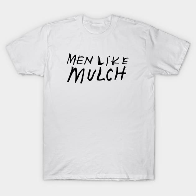 men like mulch T-Shirt by Mickey Haldi